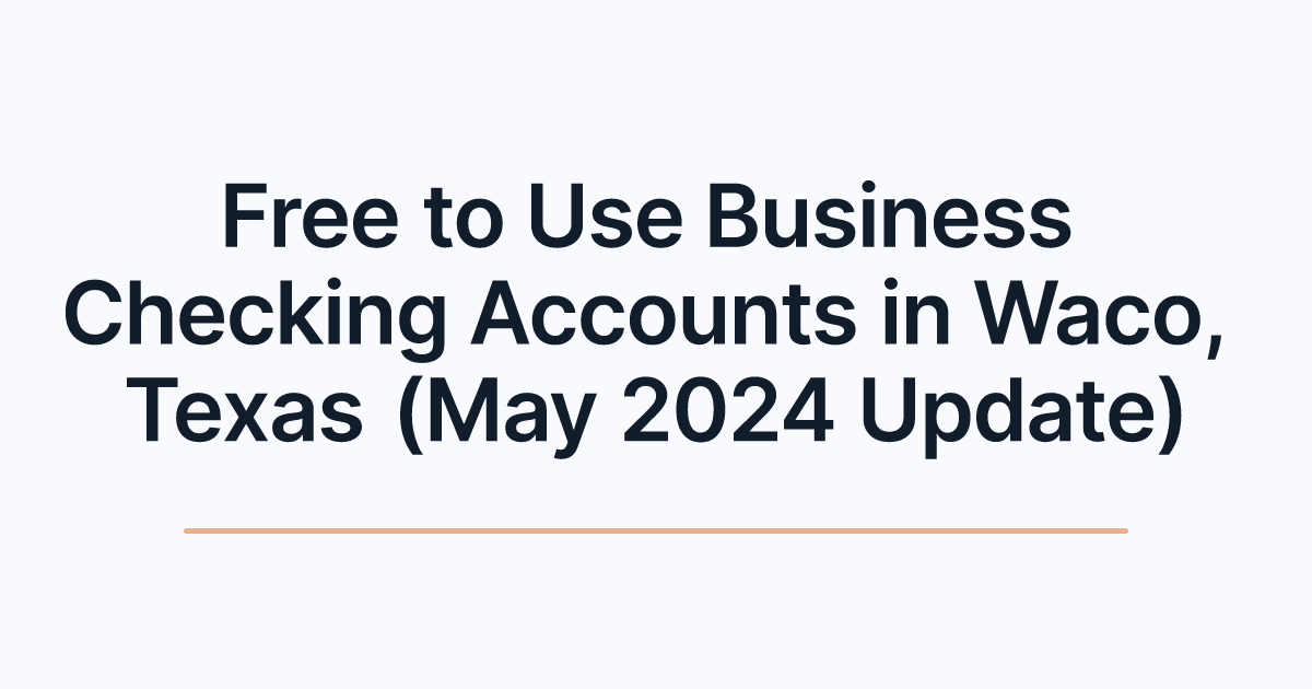 Free to Use Business Checking Accounts in Waco, Texas (May 2024 Update)